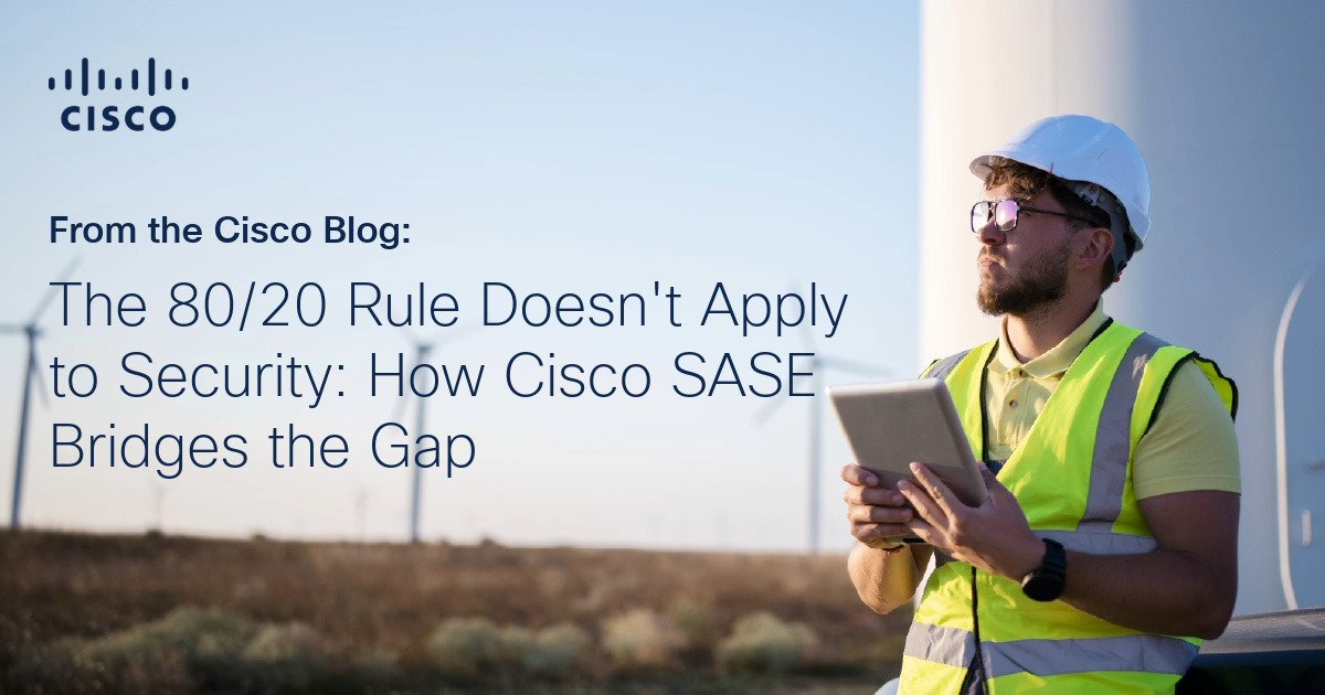 The 80/20 rule does not apply to security: How Cisco Sase Bridges The Gap